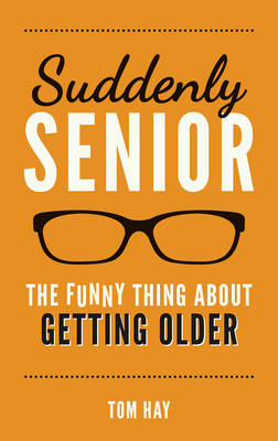Tom Hay - Suddenly Senior: The Funny Thing About Getting Older - 9781849539203 - 9781849539203