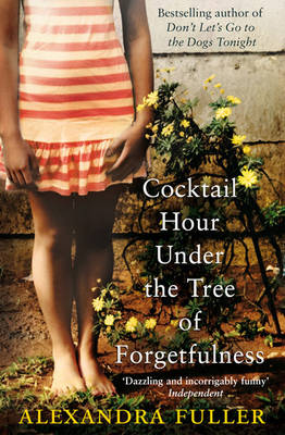 Alexandra Fuller - Cocktail Hour Under the Tree of Forgetfulness - 9781849832960 - 9781849832960