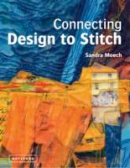 Sandra Meech - Connecting Design To Stitch: Applying the secrets of art and design to quilting and textile art - 9781849940245 - V9781849940245