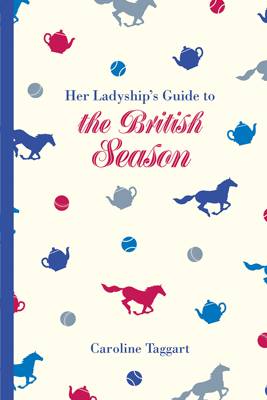 Caroline Taggart - Her Ladyship´s Guide to the British Season: The essential practical and etiquette guide - 9781849943765 - V9781849943765