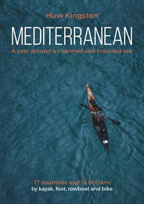 Huw Kingston - Mediterranean: A Year Around a Charmed and Troubled Sea; 17 Countries and 14,000 km by Kayak, Foot, Rowboat and Bike - 9781849952743 - V9781849952743