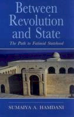 Sumaiya A. Hamdani - Between Revolution and State: The Path to Fatimid Statehood: Qadi al-Nu'man and the Construction of Fatimid Legitimacy (Institute of Ismaili Studies Ismaili Hertiage Series) - 9781850438823 - V9781850438823