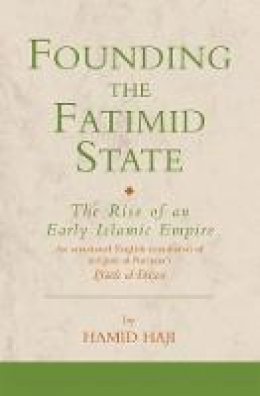 Hamid Haji - Founding the Fatimid State: The Rise of an Early Islamic Empire (Institute of Ismaili Studies Ismaili Texts and Translations) - 9781850438854 - V9781850438854