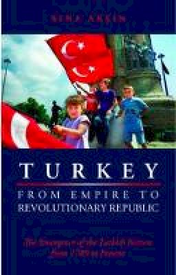 Sina Aksin - Turkey from Empire to Revolutionary Republic: The Emergence of the Turkish Nation from 1789 to the Present - 9781850658320 - V9781850658320 Sina Aksin - Turkey from Empire to Revolutionary Republic: The Emergence of the Turkish Nation from 1789 to the Present - 9781850658320 - V9781850658320