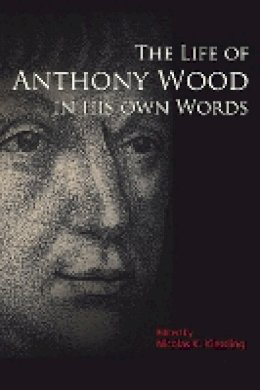 Nicolas K. Kiessling (Ed.) - The Life of Anthony Wood in His Own Words - 9781851243082 - V9781851243082