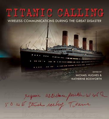 Michael Bosworth & Katherine Bosworth Eds. - Titanic Calling: Wireless Communications during the Great Disaster - 9781851243778 - 9781851243778