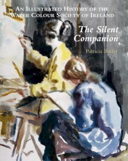 Patricia Butler - The Silent Companion:  An Illustrated History of the Water Colour Society of Ireland - 9781851496440 - V9781851496440