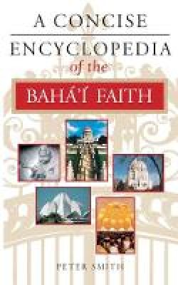 Peter Smith - A Concise Encyclopedia of the Baha'i Faith (Concise Encyclopedia of World Faiths) - 9781851681846 - V9781851681846