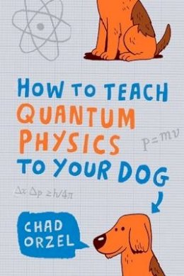 Chad Orzel - How to Teach Quantum Physics to Your Dog - 9781851687794 - V9781851687794