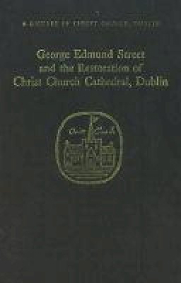 Edited By Roger Stalley - George Edmund Street and the Restoration of Christ Church Cathedral, Dublin - 9781851824953 - 9781851824953