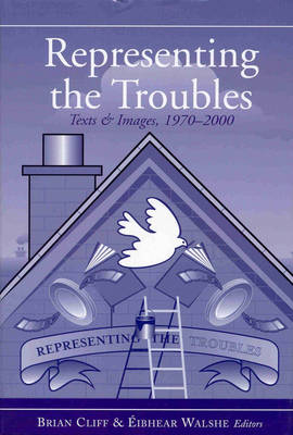 Brian Cliff & Éibhear Walshe (Eds.) - Representing the Troubles: Text and Images, 1970-2000 - 9781851828548 - KTJ0001865