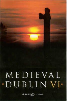 (Editor) Seán Duffy - Medieval Dublin, VI:  Proceedings of the Friends of Medieval Dublin Symposium, 2004 - 9781851828852 - V9781851828852