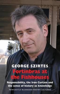 George Szirtes - Fortinbras at the Fishhouses: Responsibility, the Iron Curtain and the Sense of History as Knowledge (Newcastle / Bloodaxe Poetry) - 9781852248802 - V9781852248802