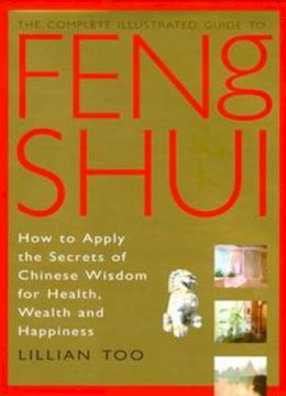 Lillian Too - The Complete Illustrated Guide to Feng Shui: How to Apply the Secrets of Chinese Wisdom for Health, Wealth and Happiness - 9781852308827 - KMK0014082