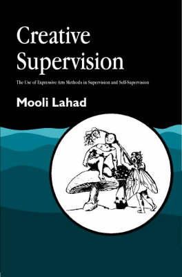 Professor Mooli Lahad - Creative Supervision: The Use of Expressive Arts Methods in Supervision and Self-Supervision - 9781853028281 - V9781853028281