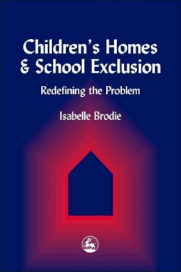 Isabelle Brodie - Children's Homes and School Exclusion: Redefining the Problem - 9781853029431 - V9781853029431