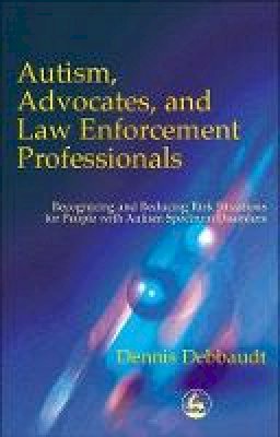 Dennis Debbaudt - Autism, Advocates and Law Enforcement Professionals: Recognizing and Reducing Risk Situations for People With Autism Spectrum Disorders - 9781853029806 - V9781853029806