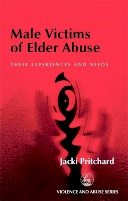 Jacki Pritchard - Male Victims of Elder Abuse: Their Experiences and Needs (Violence and Abuse Series) - 9781853029998 - V9781853029998