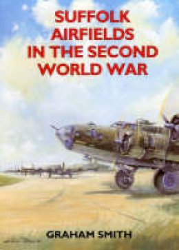 Graham Smith - Suffolk Airfields in the Second World War (British Airfields in the Second World War) - 9781853063428 - V9781853063428