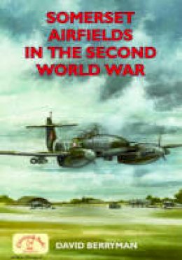 David Berryman - Somerset Airfields in the Second World War (British Airfields in the Second World War) - 9781853068645 - V9781853068645