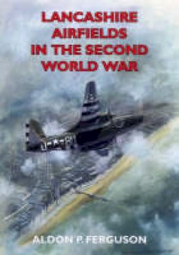 Aldon P. Ferguson - Lancashire Airfields in the Second World War (British Airfields in the Second World War) - 9781853068737 - V9781853068737