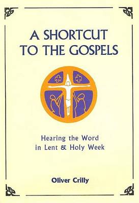 Oliver Crilly - A Shortcut to the Gospels: Hearing the Word in Lent & Holy Week - 9781853908323 - 9781853908323