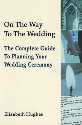Elizabeth Hughes - On the Way to the Wedding: The Complete Guide to Planning Your Wedding Ceremony - 9781853909405 - 9781853909405