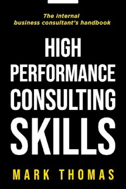 Mark Thomas - High-Performance Consulting Skills: The Internal Consultant's Guide to Value-Added Performance - 9781854182586 - V9781854182586