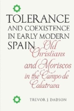 Trevor J. Dadson - Tolerance and Coexistence in Early Modern Spain: Old Christians and Moriscos in the Campo de Calatrava (Monografías A) - 9781855662735 - V9781855662735