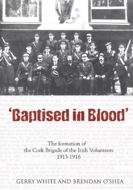 Mr Gerry White - Baptised in Blood: An Illustrated History of the Cork Brigade of the Irish Volunteers, 1913-16 - 9781856354653 - KTJ8038276