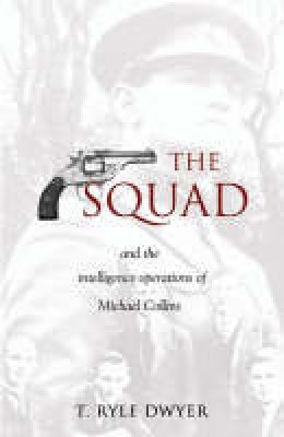 T. Ryle Dwyer - The Squad And The Intelligence Operations Of Michael Collins - 9781856354691 - V9781856354691