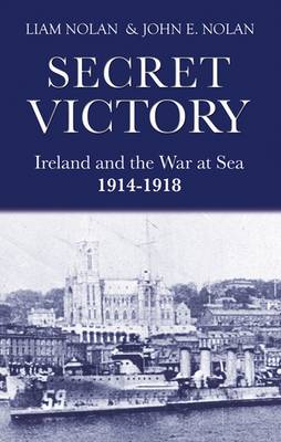 Liam Nolan - Secret Victory:  Ireland and The War at Sea 1914-1918 - 9781856356213 - KSS0005269