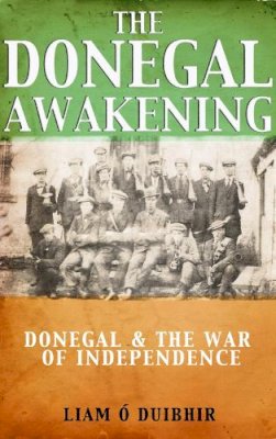 Mr Liam Ó Duibhir - The Donegal Awakening:  Donegal & the War of Independence - 9781856356329 - 9781856356329