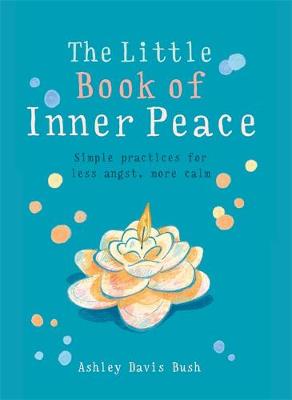Ashley Davis Bush - Little Book of Inner Peace: Simple practices for less angst, more calm (MBS Little Book of...) - 9781856753678 - 9781856753678