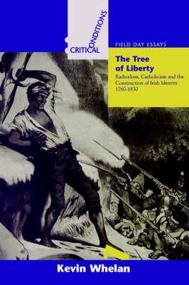 Kevin Whelan - The Tree of Liberty: Radicalism, Catholicism and Construction of Identity, 1760-1830 (Critical Conditions: Field Day Essays) - 9781859180600 - 9781859180600