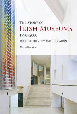 Marie Bourke - The Story of Irish Museums 1790-2000: Culture, Identity and Education - 9781859184752 - V9781859184752