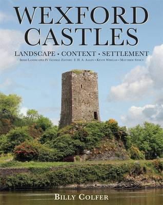 Billy Colfer - Wexford Castles: Landscape, Context and Settlement (Irish Landscapes) - 9781859184936 - 9781859184936