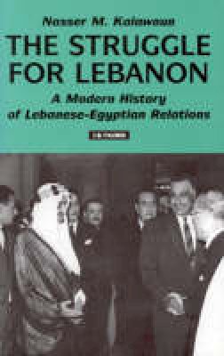 Nasser M. Kalawoun - The Struggle For Lebanon: A Modern History of Lebanese-Egyptian Relations (Library of International Relations) - 9781860644238 - V9781860644238