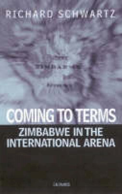 Richard Schwartz - Coming To Terms: Zimbabwe in the International Arena (International Library of African Studies) - 9781860646478 - V9781860646478