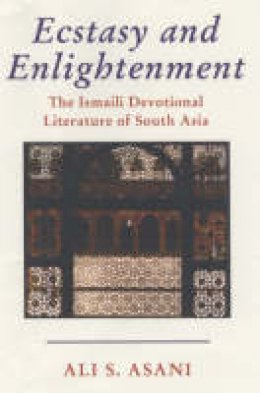 Ali S. Asani - Ecstasy and Enlightenment: The Ismaili Devotional Literature of South Asia - 9781860647581 - V9781860647581