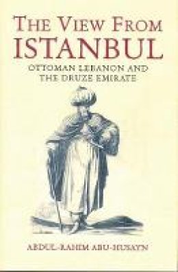 Abdul Rahim Abu Husayn - The View from Istanbul: Ottoman Lebanon and the Druze Emirate - 9781860648564 - V9781860648564