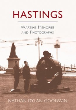 Nathan Dylan Goodwin - Hastings: Wartime Memories and Photographs - 9781860777165 - V9781860777165