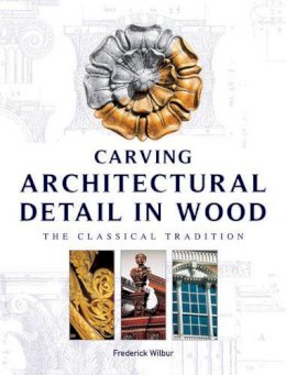 Frederick Wilbur - Carving Architectural Detail in Wood - 9781861081582 - V9781861081582