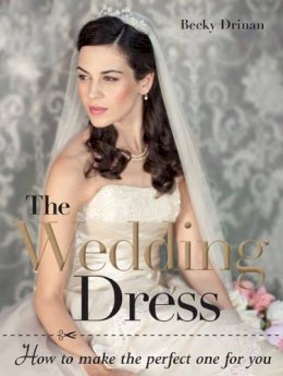 Drinan, Becky - The wedding dress: How to make the perfect one for you - 9781861089106 - V9781861089106
