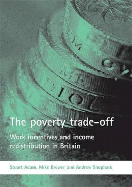 Adam, Stuart; Brewer, Mike; Shephard, Andrew - The Poverty Trade-off. Work Incentives and Income Redistribution in Britain.  - 9781861348630 - V9781861348630