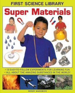 Wendy Madgwick - First Science Library: Super Materials: 13 Easy-to-follow Experimemnts for Learning Fun. All About the Amazing Substances in the World! - 9781861473547 - V9781861473547