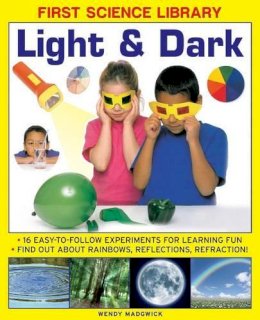 Madgwick Wendy - First Science Library: Light & Dark: What Is A Lens?  Why Do Shadows Change Shape? 16 Easy-To-Follow Experiments Teach 5 To 7 Year-Olds All About ... And Refraction.book sub-title if any - 9781861473554 - V9781861473554