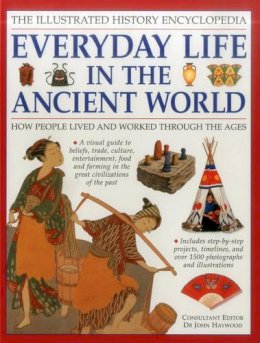 Haywood John - The Illustrated History Encyclopedia: Everyday Life in the Ancient World: How people lived and worked through the ages - 9781861474575 - V9781861474575