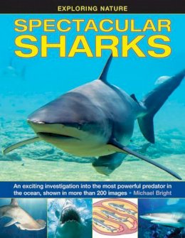 Michael Bright - Exploring Nature: Spectacular Sharks: An Exciting Investigation Into The Most Powerful Predator In The Ocean, Shown In More Than 200 Images (Exploring Nature (Armadillo)) - 9781861474964 - V9781861474964