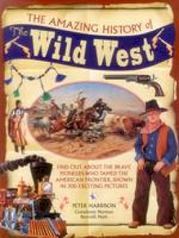 Peter Harrison - The Amazing History of the Wild West: Find Out About The Brave Pioneers Who Tamed The American Frontier, Shown In 300 Exciting Pictures - 9781861477668 - V9781861477668